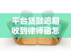 平台贷款逾期收到律师函怎么办?5步教你正确处理 平台贷款逾期收到律师函怎么办?5步教你正确处理