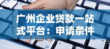 广州企业贷款一站式平台:申请条件、流程与银行产品解析 广州企业贷款一站式平台:申请条件、流程与银行产品解析
