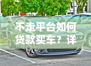 不走平台如何贷款买车？详解个人购车融资方案