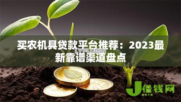 买农机具贷款平台推荐:2023最新靠谱渠道盘点 买农机具贷款平台推荐:2023最新靠谱渠道盘点