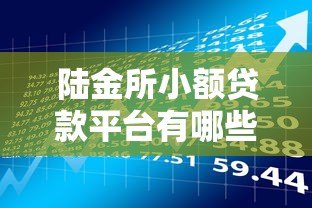 陆金所小额贷款平台有哪些？这几种产品值得关注