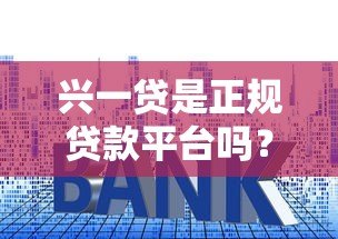 兴一贷是正规贷款平台吗?资质、利率、用户评价全面解析 兴一贷是正规贷款平台吗?资质、利率、用户评价全面解析