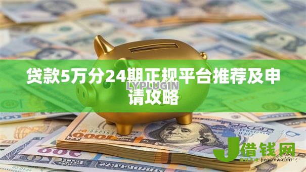 贷款5万分24期正规平台推荐及申请攻略