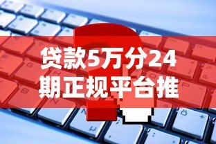 贷款5万分24期正规平台推荐及申请攻略