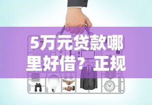 5万元贷款哪里好借?正规平台对比与申请指南 5万元贷款哪里好借?正规平台对比与申请指南