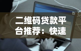 二维码贷款平台推荐:快速借款、安全可靠的一站式解决方案 二维码贷款平台推荐:快速借款、安全可靠的一站式解决方案