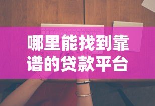 哪里能找到靠谱的贷款平台?这6个方法帮你避坑 哪里能找到靠谱的贷款平台?这6个方法帮你避坑