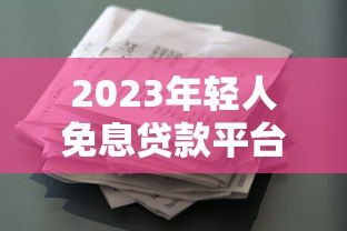 2023年轻人免息贷款平台推荐:零利息也能轻松借贷 2023年轻人免息贷款平台推荐:零利息也能轻松借贷