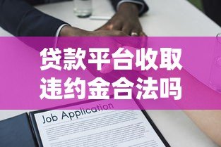 贷款平台收取违约金合法吗?了解这些法律要点避免被坑 贷款平台收取违约金合法吗?了解这些法律要点避免被坑