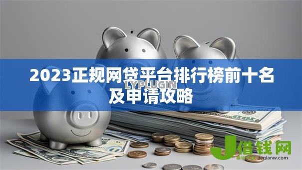 2023正规网贷平台排行榜前十名及申请攻略 2023正规网贷平台排行榜前十名及申请攻略