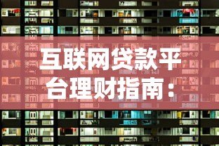 互联网贷款平台理财指南：安全选择与高效增值技巧