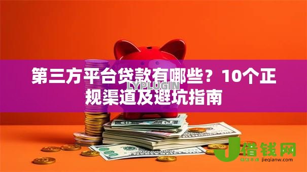 第三方平台贷款有哪些？10个正规渠道及避坑指南