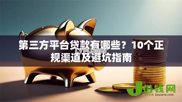 第三方平台贷款有哪些？10个正规渠道及避坑指南