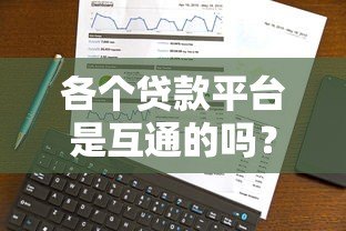 各个贷款平台是互通的吗?深度解析贷款数据共享机制 各个贷款平台是互通的吗?深度解析贷款数据共享机制