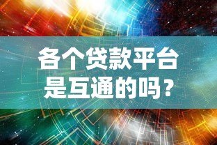各个贷款平台是互通的吗?深度解析贷款数据共享机制 各个贷款平台是互通的吗?深度解析贷款数据共享机制