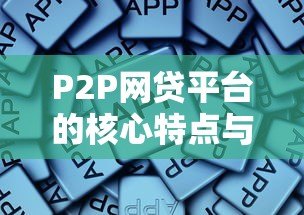 P2P网贷平台的核心特点与行业优势解析