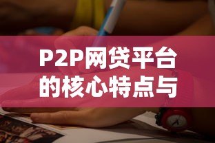 P2P网贷平台的核心特点与行业优势解析