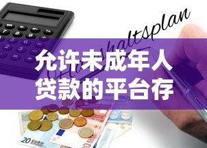 允许未成年人贷款的平台存在吗?合法性与风险深度解析 允许未成年人贷款的平台存在吗?合法性与风险深度解析