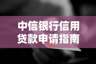 中信银行信用贷款申请指南:条件、流程、利率全解析 中信银行信用贷款申请指南:条件、流程、利率全解析