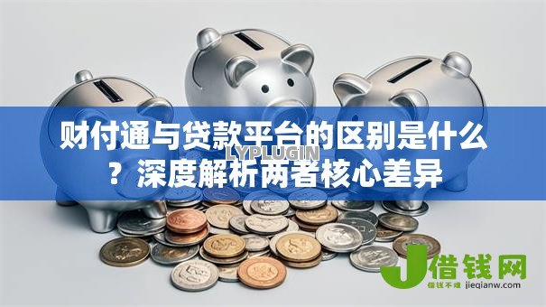 财付通与贷款平台的区别是什么?深度解析两者核心差异 财付通与贷款平台的区别是什么?深度解析两者核心差异