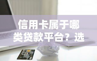 信用卡属于哪类贷款平台？选择最适合的5个技巧