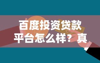 百度投资贷款平台怎么样?真实测评与用户反馈全解析 百度投资贷款平台怎么样?真实测评与用户反馈全解析