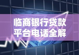 临商银行贷款平台电话全解析:申请流程、常见问题及联系方式 临商银行贷款平台电话全解析:申请流程、常见问题及联系方式