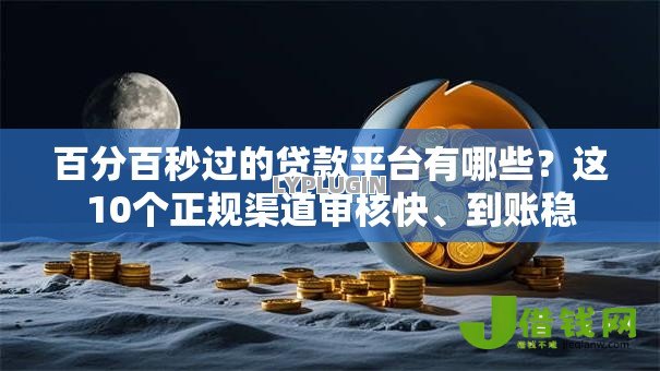 百分百秒过的贷款平台有哪些?这10个正规渠道审核快、到账稳 百分百秒过的贷款平台有哪些?这10个正规渠道审核快、到账稳