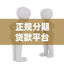 正规分期贷款平台推荐:安全靠谱的借款渠道有哪些? 正规分期贷款平台推荐:安全靠谱的借款渠道有哪些?