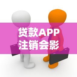 贷款APP注销会影响信用吗?这些真相你必须知道 贷款APP注销会影响信用吗?这些真相你必须知道