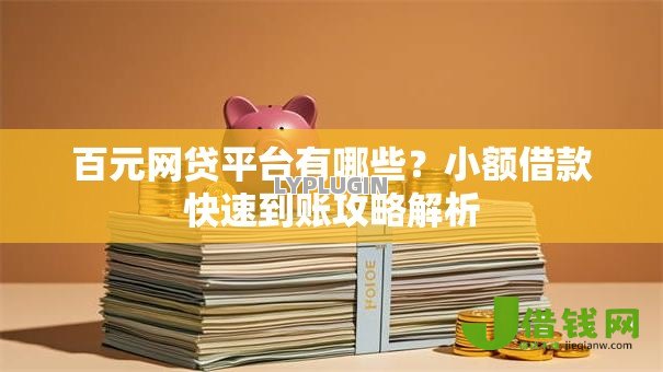 百元网贷平台有哪些?小额借款快速到账攻略解析 百元网贷平台有哪些?小额借款快速到账攻略解析