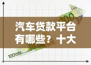 汽车贷款平台有哪些?十大正规渠道推荐 汽车贷款平台有哪些?十大正规渠道推荐