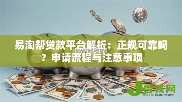 易淘帮贷款平台解析:正规可靠吗?申请流程与注意事项 易淘帮贷款平台解析:正规可靠吗?申请流程与注意事项