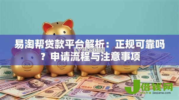 易淘帮贷款平台解析:正规可靠吗?申请流程与注意事项 易淘帮贷款平台解析:正规可靠吗?申请流程与注意事项