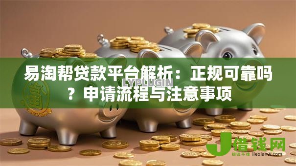 易淘帮贷款平台解析:正规可靠吗?申请流程与注意事项 易淘帮贷款平台解析:正规可靠吗?申请流程与注意事项