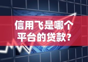 信用飞是哪个平台的贷款？正规吗？全面解析助你避坑