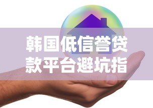 韩国低信誉贷款平台避坑指南:识别风险保护财产 韩国低信誉贷款平台避坑指南:识别风险保护财产