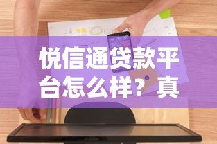 悦信通贷款平台怎么样?真实用户评测与详细分析 悦信通贷款平台怎么样?真实用户评测与详细分析