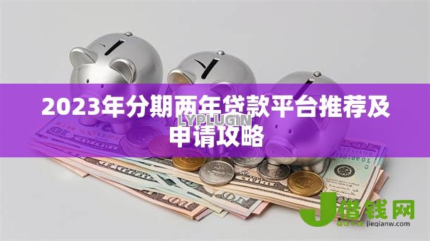2023年分期两年贷款平台推荐及申请攻略