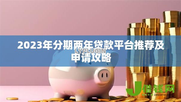 2023年分期两年贷款平台推荐及申请攻略