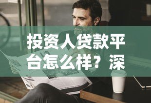 投资人贷款平台怎么样?深度解析优势、风险与选择技巧 投资人贷款平台怎么样?深度解析优势、风险与选择技巧