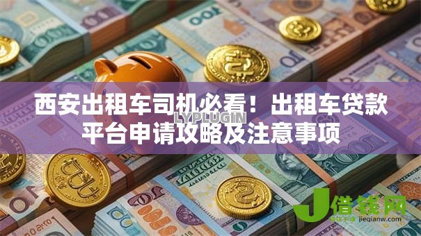 西安出租车司机必看!出租车贷款平台申请攻略及注意事项 西安出租车司机必看!出租车贷款平台申请攻略及注意事项