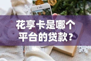 花享卡是哪个平台的贷款?详细解析平台背景与使用攻略 花享卡是哪个平台的贷款?详细解析平台背景与使用攻略