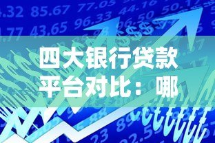 四大银行贷款平台对比:哪家更适合你的需求? 四大银行贷款平台对比:哪家更适合你的需求?