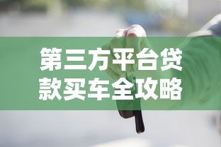 第三方平台贷款买车全攻略:流程、利息与避坑指南 第三方平台贷款买车全攻略:流程、利息与避坑指南