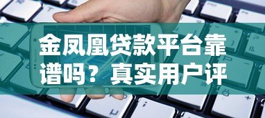 金凤凰贷款平台靠谱吗?真实用户评价与贷款产品解析 金凤凰贷款平台靠谱吗?真实用户评价与贷款产品解析