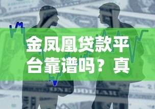 金凤凰贷款平台靠谱吗?真实用户评价与贷款产品解析 金凤凰贷款平台靠谱吗?真实用户评价与贷款产品解析