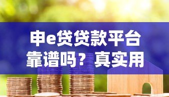 申e贷贷款平台靠谱吗？真实用户评测与风险分析