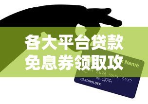 各大平台贷款免息券领取攻略及使用技巧 各大平台贷款免息券领取攻略及使用技巧