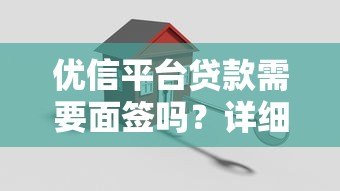 优信平台贷款需要面签吗?详细解答贷款流程与注意事项 优信平台贷款需要面签吗?详细解答贷款流程与注意事项